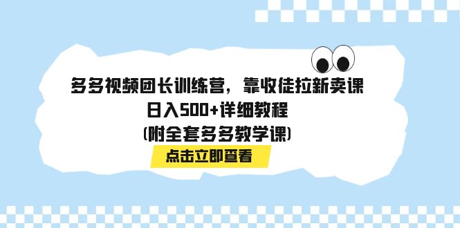 多多视频团长训练营,靠收徒拉新卖课,日入500+详细教程(附全套多多教学课)-搞钱花