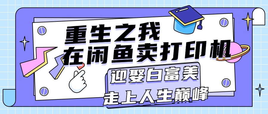重生之我在闲鱼卖打印机，月入过万，迎娶白富美，走上人生巅峰-搞钱花