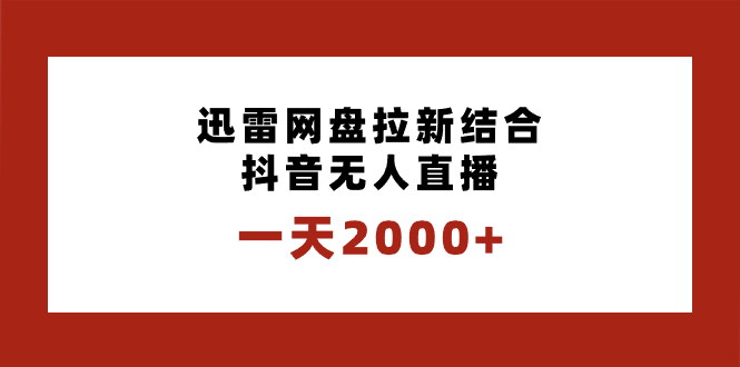 一天2000+迅雷网盘拉新结合抖音无人直播,独创玩法保姆级教学-搞钱花
