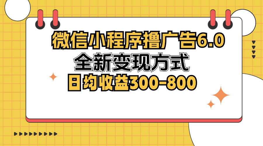 (12935期)微信小程序撸广告6.0,全新变现方式,日均收益300-800-搞钱花