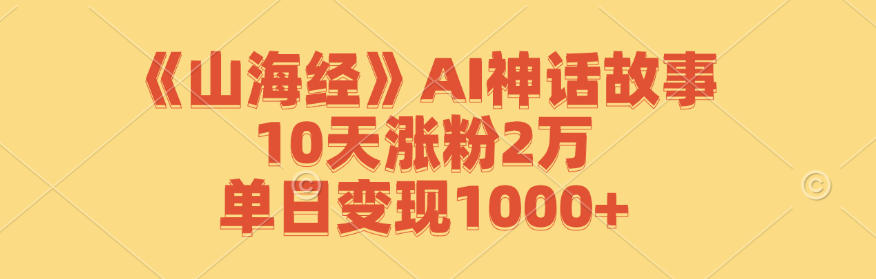 《山海经》AI神话故事,10天涨粉2万,单日变现1000+-搞钱花