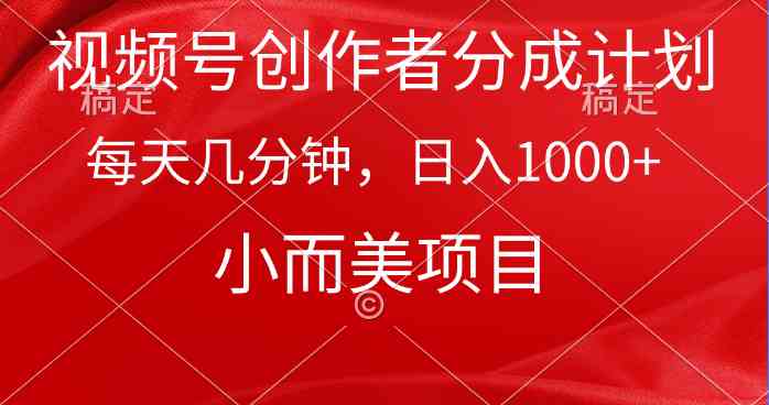 （9778期）视频号创作者分成计划，每天几分钟，收入1000+，小而美项目-搞钱花