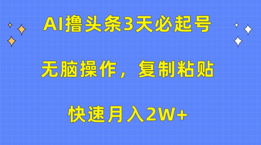 AI撸头条3天必起号,无脑操作3分钟1条,复制粘贴轻松月入2W+-搞钱花
