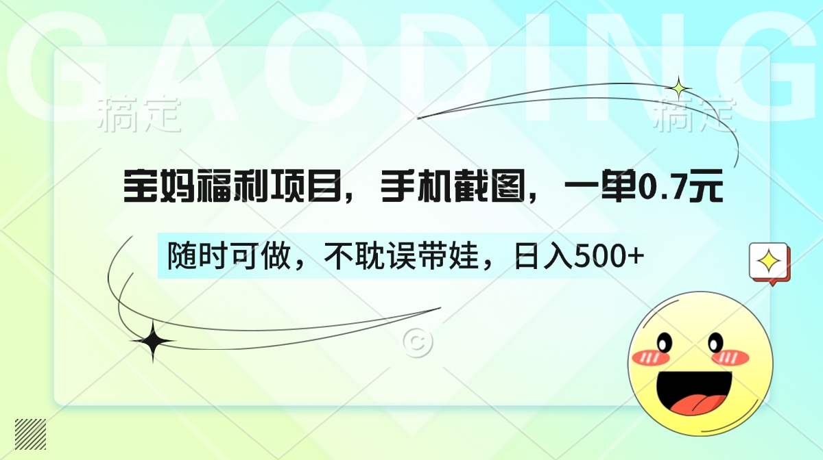 宝妈福利项目,手机截图,一单0.7元,随时可做,不耽误带娃,日入500+-搞钱花