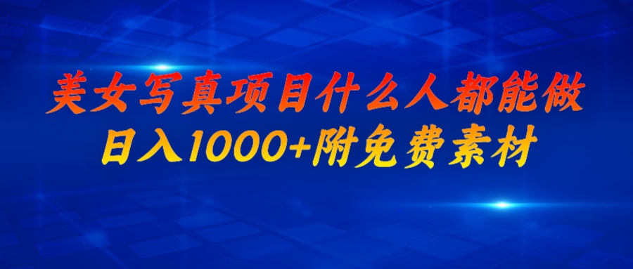 美女写真项目，什么人都能做，日入1000+，附美女免费素材-搞钱花