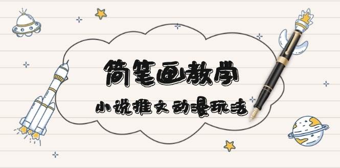 简笔画教学，小说推文动漫玩法，提供多种爆点文案写法，引爆社交媒-搞钱花