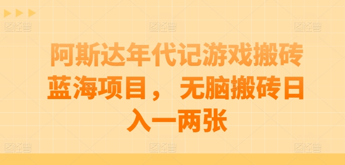 阿斯达年代记游戏搬砖蓝海项目， 无脑搬砖日入一两张-搞钱花