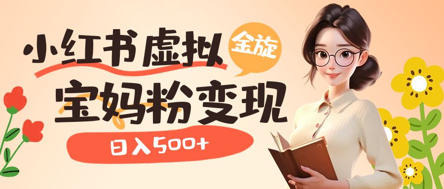 小红书虚拟资源变现升级玩法,宝妈粉多种变现方式,日入500+-搞钱花