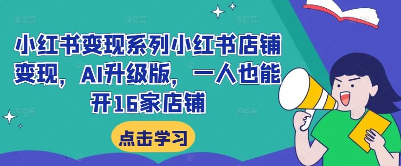 小红书变现系列小红书店铺变现，AI升级版，一人也能开16家店铺-搞钱花