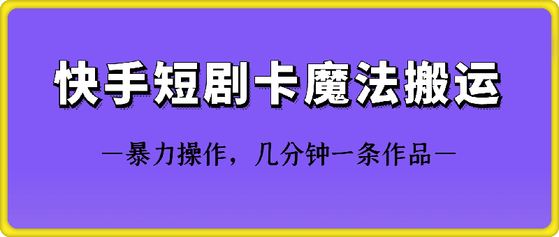 快手短剧卡魔法搬运技术-搞钱花