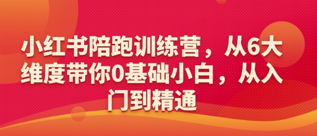 小红书陪跑训练营，从6大维度带你0基础小白，从入门到精通-搞钱花