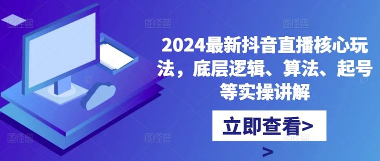 2024最新抖音直播核心玩法，底层逻辑、算法、起号等实操讲解-搞钱花