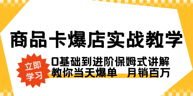 商品卡·爆店实战教学,0基础到进阶保姆式讲解,教你当天爆单 月销百万-搞钱花