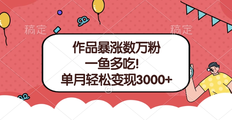 单条视频暴涨数万粉–多平台通吃项目！单月轻松变现3000+-搞钱花