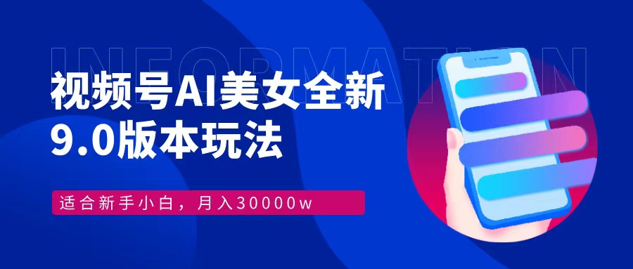 （12878期）视频号AI美女，最新9.0玩法新手小白轻松上手，月入30000＋-搞钱花