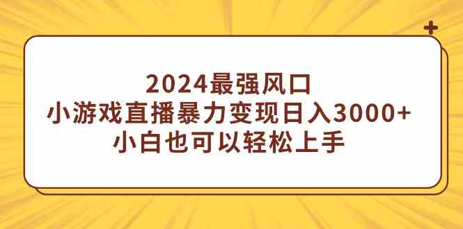 （9342期）2024最强风口，小游戏直播暴力变现日入3000+小白也可以轻松上手-搞钱花