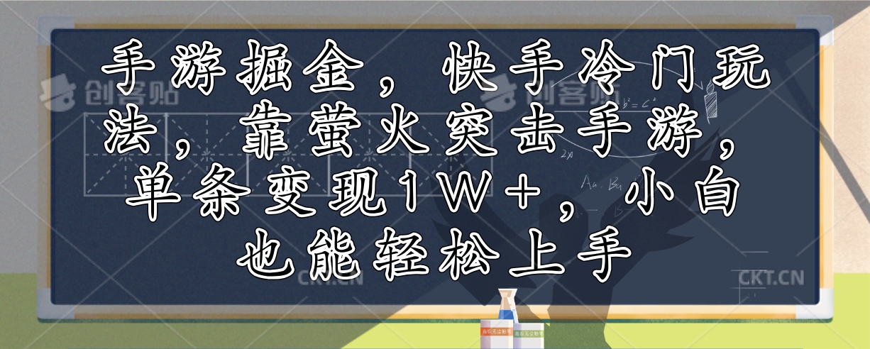 （12892期）手游掘金，快手冷门玩法，靠萤火突击手游，单条变现1W+，小白也能轻松上手-搞钱花