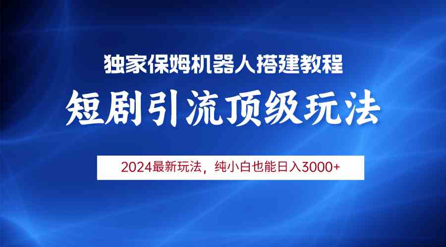 （9780期）2024短剧引流机器人玩法，小白月入3000+-搞钱花