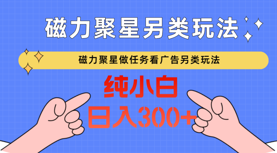 磁力聚星做任务看广告撸马扁，不靠流量另类玩法日入300+-搞钱花