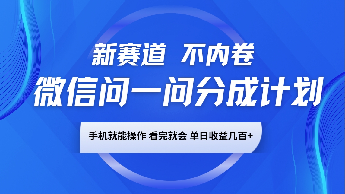 微信问一问分成计划，新赛道不内卷，长期稳定 手机就能操作，单日收益几百+-搞钱花