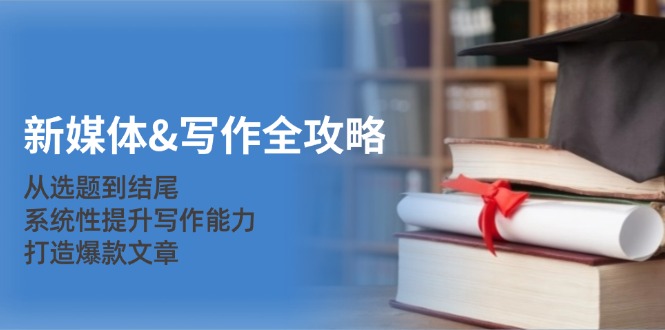 新媒体写作全攻略：从选题到结尾，系统性提升写作能力，打造爆款文章-搞钱花