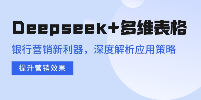 Deepseek+多维表格，银行营销新利器，深度解析应用策略，提升营销效果-搞钱花