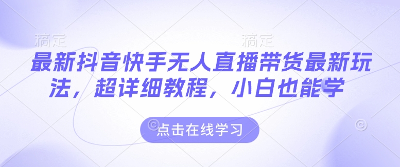 最新抖音快手无人直播带货玩法,超详细教程,小白也能学