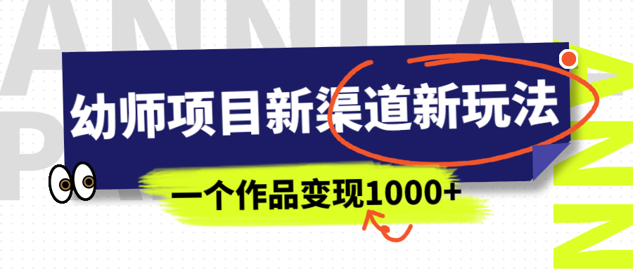 幼师项目新渠道新玩法，一个作品变现1000+，一部手机实现月入过万-搞钱花