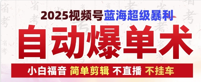 2025视频号蓝海超级暴利自动爆单术1.0 ，小白褔音 简单剪辑 不直播 不挂车-搞钱花