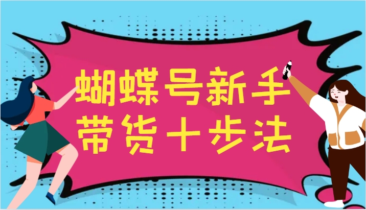 蝴蝶号新手带货十步法，建立自己的玩法体系，跟随平台变化不断更迭-搞钱花