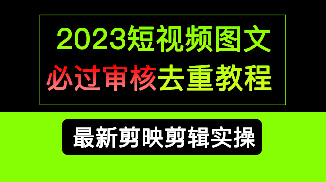 2023短视频和图文必过审核去重教程，剪映剪辑去重方法汇总实操，搬运必学-搞钱花