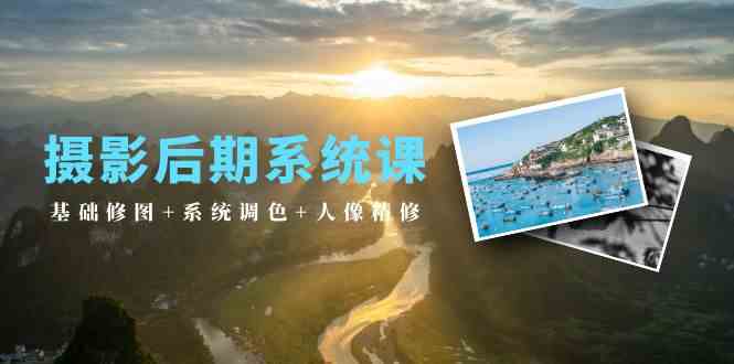 （10009期）摄影后期系统课：基础修图+系统调色+人像精修（19节课）-搞钱花