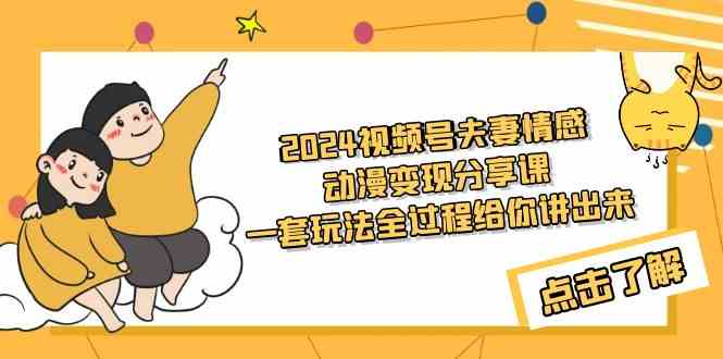 （9265期）2024视频号夫妻情感动漫变现分享课 一套玩法全过程给你讲出来（教程+素材）-搞钱花