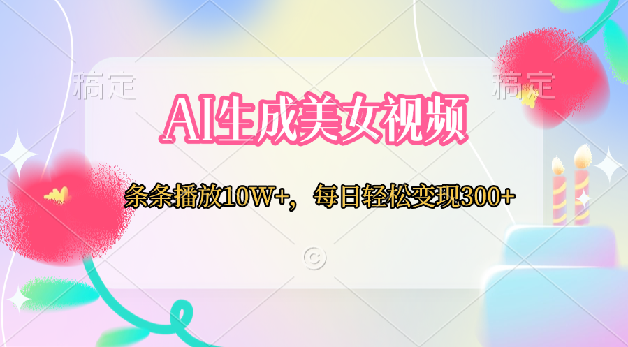 AI生成美女视频 条条播放10W+,每日轻松变现300+-搞钱花