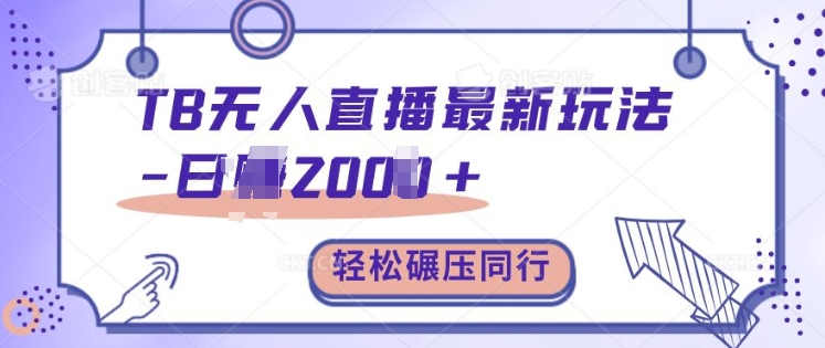 TB无人直播最新玩法轻松日入2k+，碾压同行，保姆级教学【揭秘】-搞钱花