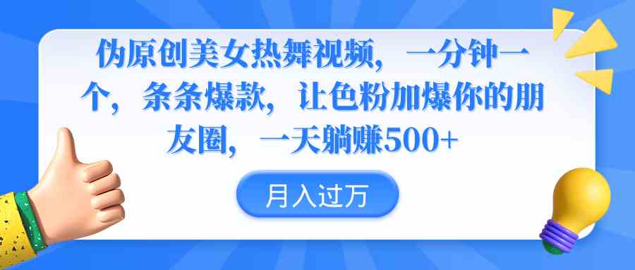 (9131期)伪原创美女热舞视频,条条爆款,让色粉加爆你的朋友圈,轻松躺赚500+-搞钱花