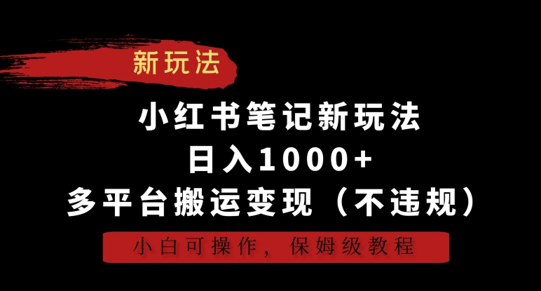 小红书笔记新玩法，日入1000+，多平台搬运变现（不违规），小白可操作，保姆级教程-搞钱花