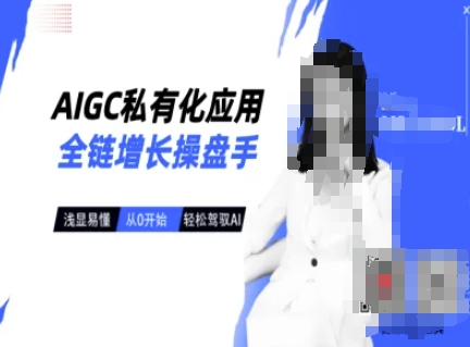AIGC私有化应用全链增长操盘手,浅显易懂,从0开始轻松,驾驭AI