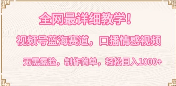 全网最详细教学，视频号蓝海赛道，口播情感视频，无需露脸，制作简单，轻松实现日入1000+-搞钱花