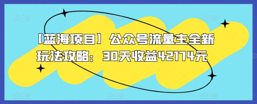 【蓝海项目】公众号流量主全新玩法攻略：30天收益42174元-搞钱花