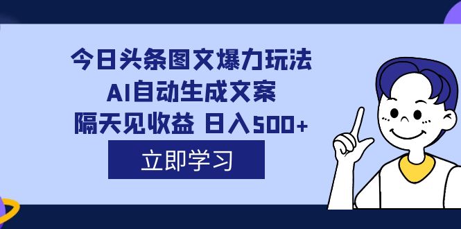 外面收费1980的今日头条图文爆力玩法,AI自动生成文案，隔天见收益 日入500+-搞钱花