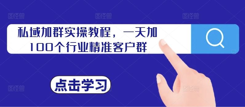 私域加群实操教程,一天加100个行业精准客户群-搞钱花
