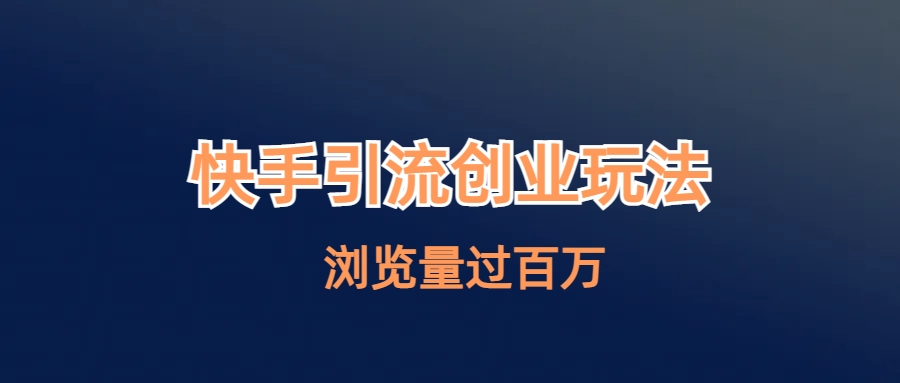 快手引流创业笔记玩法浏览量过百万-搞钱花