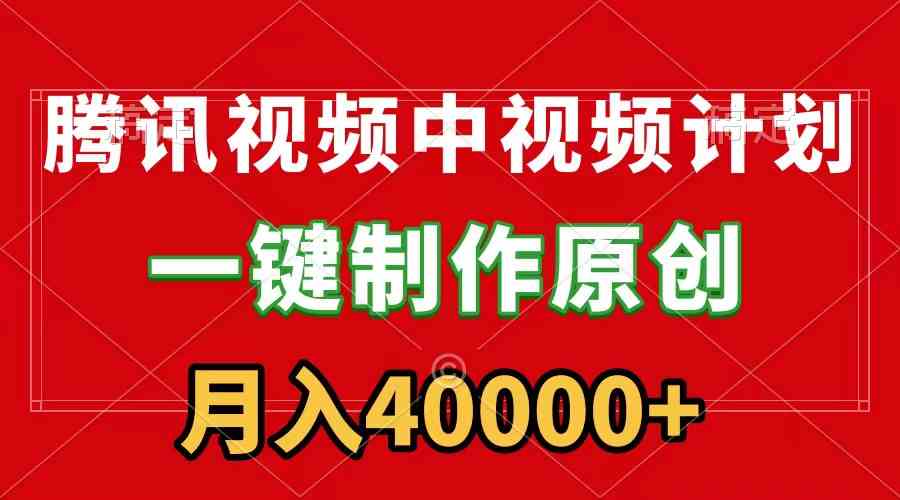 (9386期)腾讯视频APP中视频计划,一键制作,刷爆流量分成收益,月入40000+附软件-搞钱花