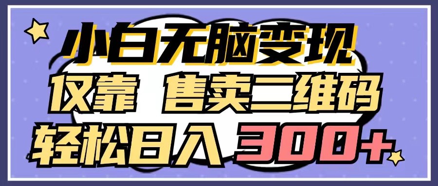 小白无脑变现,仅靠售卖二维码,轻松日入300+-搞钱花