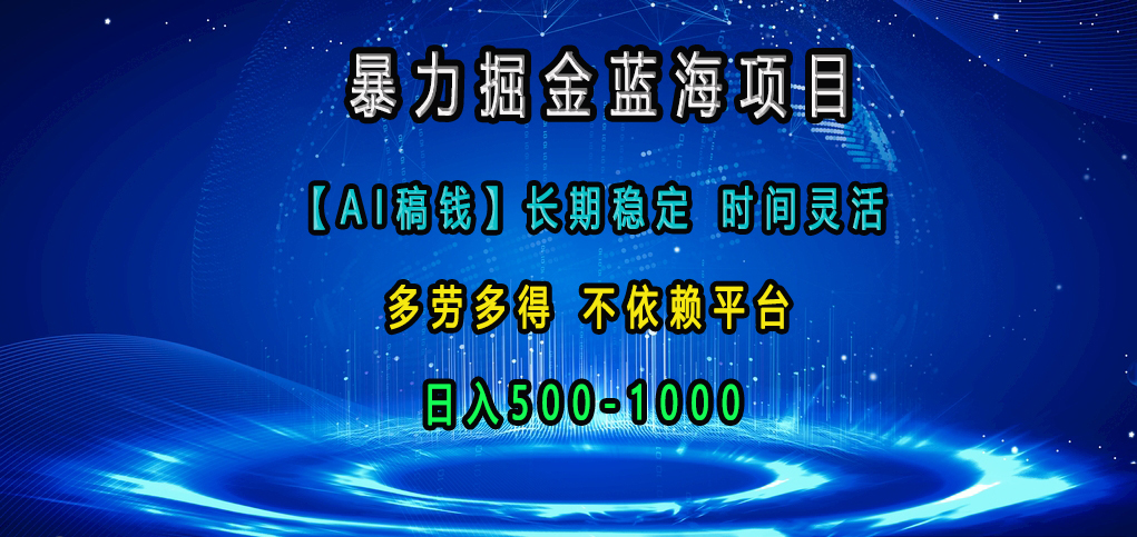 暴力掘金蓝海项目,【AI稿钱】长期稳定,时间灵活,多劳多得,不依赖平台,日入500-1000-搞钱花