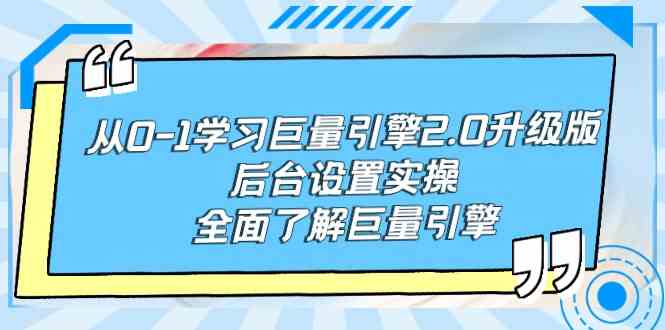 （9449期）从0-1学习巨量引擎-2.0升级版后台设置实操，全面了解巨量引擎-搞钱花