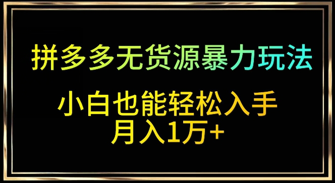 拼多多无货源暴力玩法，全程干货，小白也能轻松入手，月入1万+-搞钱花