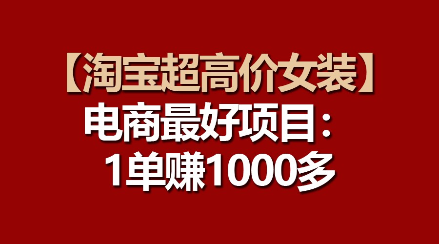 【淘宝超高价女装】电商最好项目:一单赚1000多-搞钱花