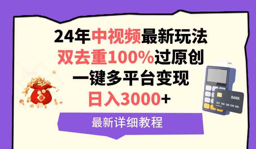 （9598期）中视频24年最新玩法，双去重100%过原创，日入3000+一键多平台变现-搞钱花